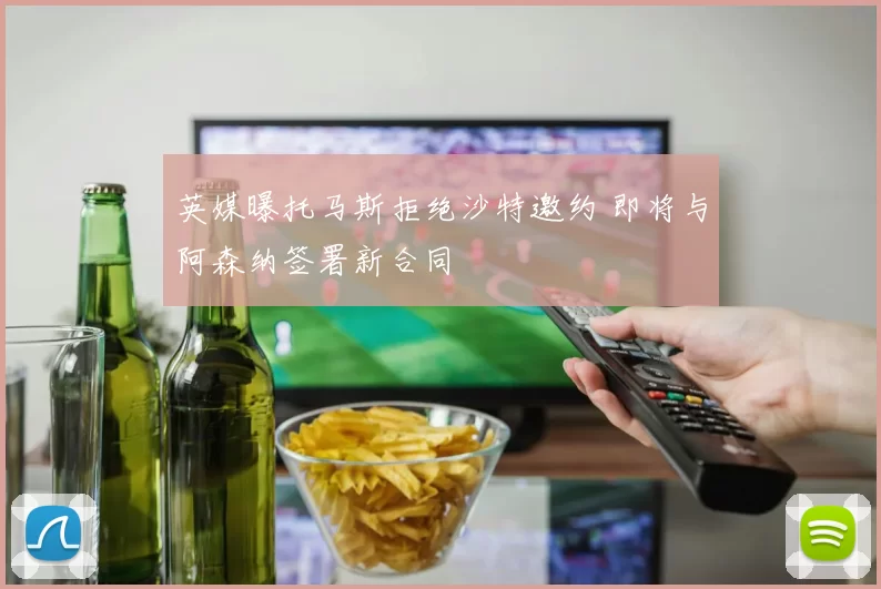 英媒曝托马斯拒绝沙特邀约 即将与阿森纳签署新合同
