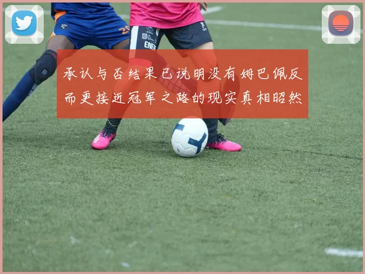 承认与否结果已说明没有姆巴佩反而更接近冠军之路的现实真相昭然